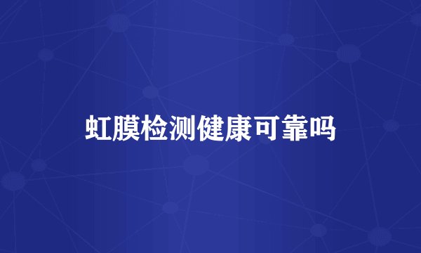 虹膜检测健康可靠吗