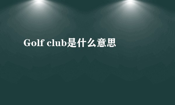 Golf club是什么意思