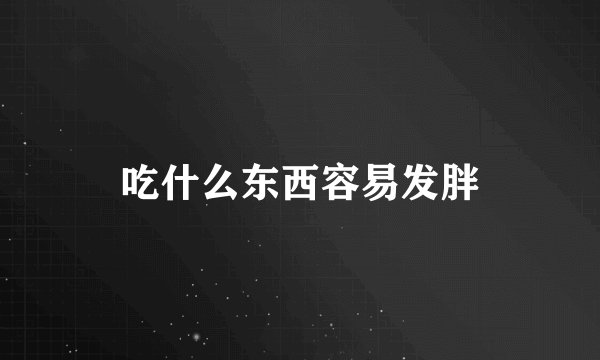 吃什么东西容易发胖