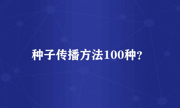 种子传播方法100种？