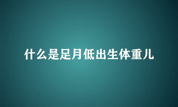 什么是足月低出生体重儿