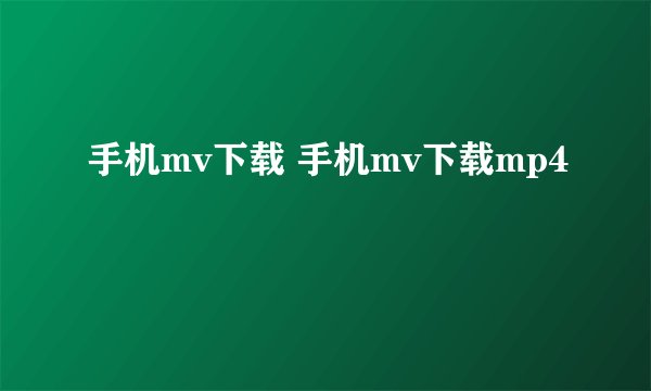 手机mv下载 手机mv下载mp4