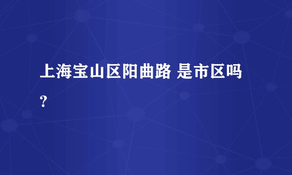 上海宝山区阳曲路 是市区吗？