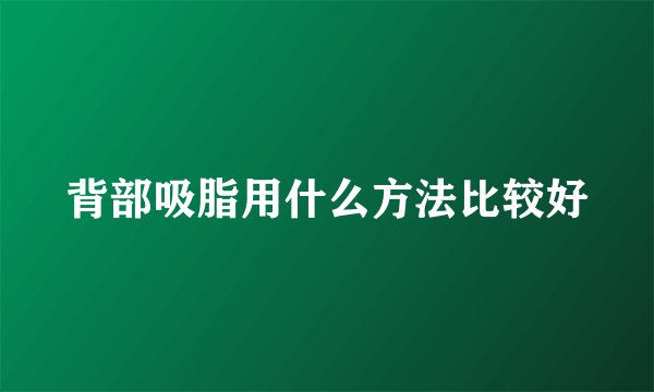 背部吸脂用什么方法比较好