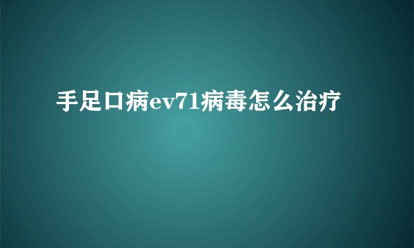 手足口病ev71病毒怎么治疗