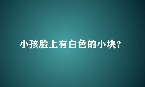 小孩脸上有白色的小块？