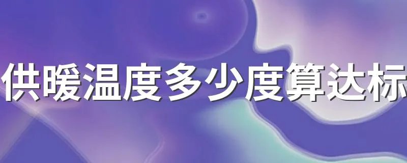 供暖温度多少度算达标 供暖温度算达标是多少度