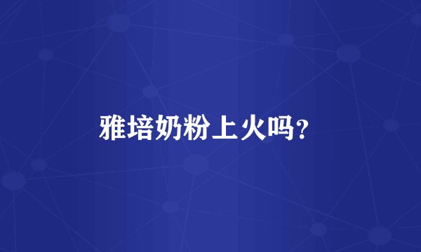 雅培奶粉上火吗？