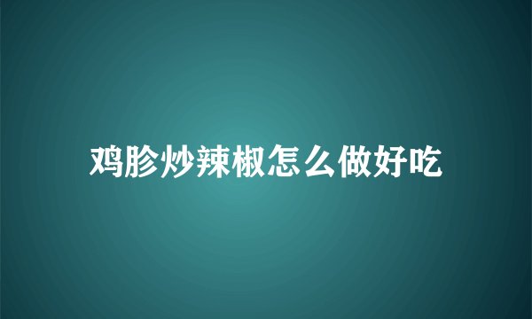 鸡胗炒辣椒怎么做好吃
