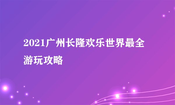 2021广州长隆欢乐世界最全游玩攻略