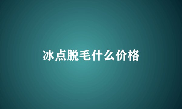 冰点脱毛什么价格