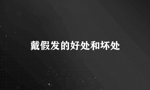 戴假发的好处和坏处