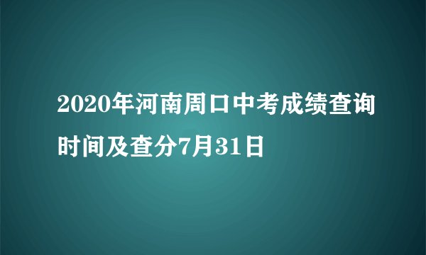 2020年河南周口中考成绩查询时间及查分7月31日