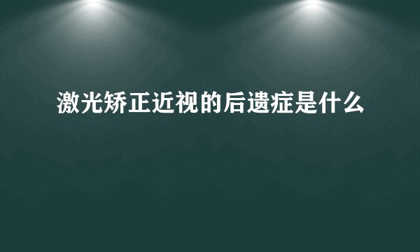 激光矫正近视的后遗症是什么