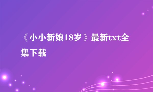 《小小新娘18岁》最新txt全集下载