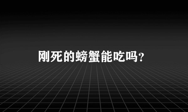 刚死的螃蟹能吃吗？