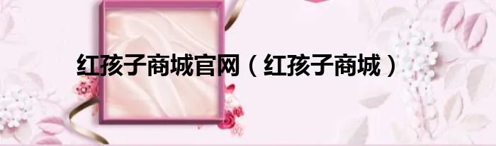 红孩子商城官网（红孩子商城）