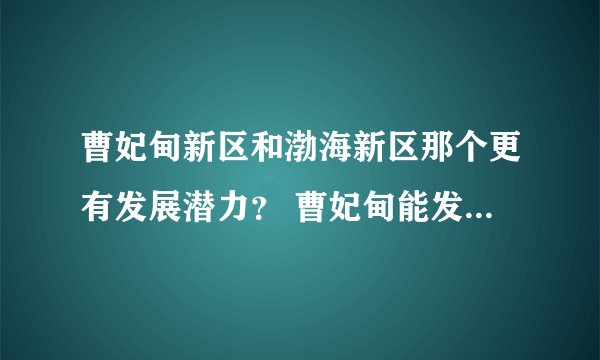 曹妃甸新区和渤海新区那个更有发展潜力？ 曹妃甸能发展起来吗