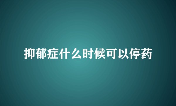 抑郁症什么时候可以停药