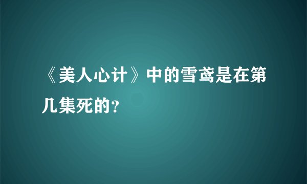 《美人心计》中的雪鸢是在第几集死的？
