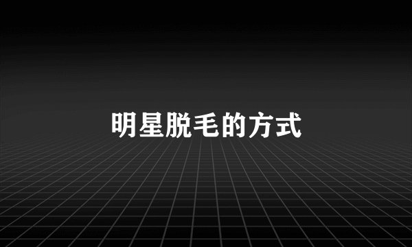 明星脱毛的方式