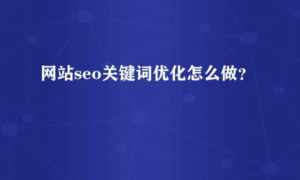 网站seo关键词优化怎么做?
