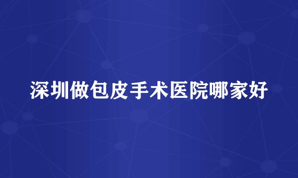 深圳做包皮手术医院哪家好