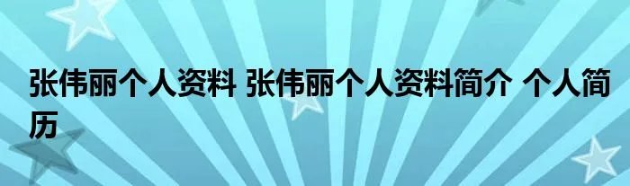 张伟丽个人资料 张伟丽个人资料简介 个人简历