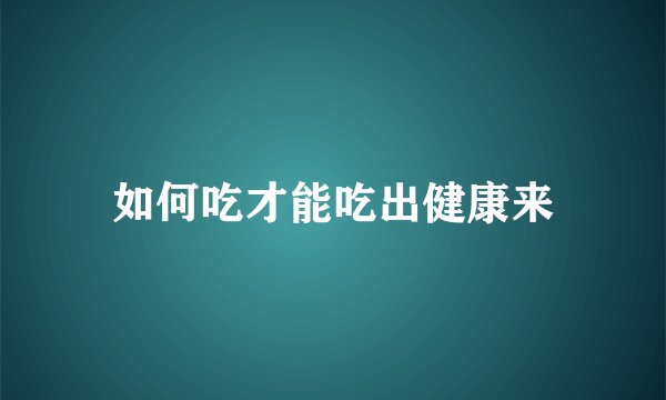 如何吃才能吃出健康来