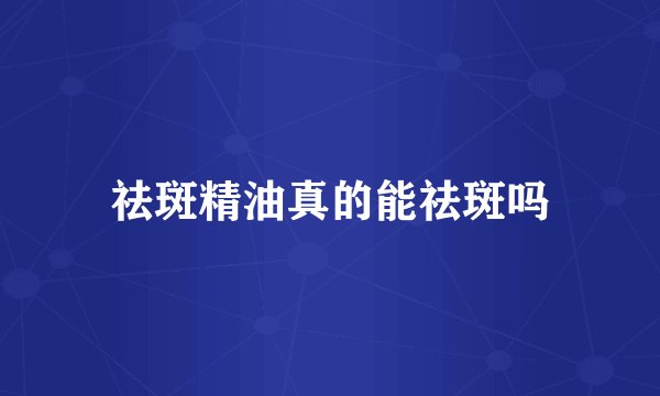 祛斑精油真的能祛斑吗