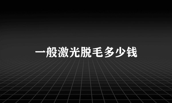 一般激光脱毛多少钱