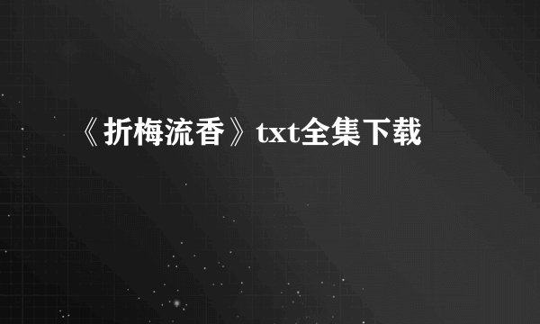 《折梅流香》txt全集下载
