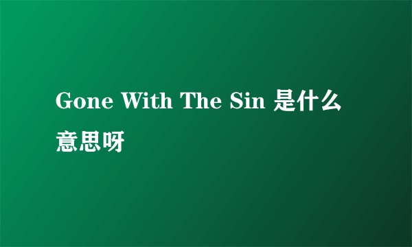 Gone With The Sin 是什么意思呀