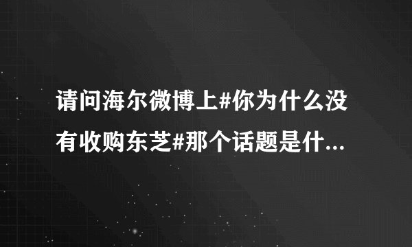 请问海尔微博上#你为什么没有收购东芝#那个话题是什么意思？