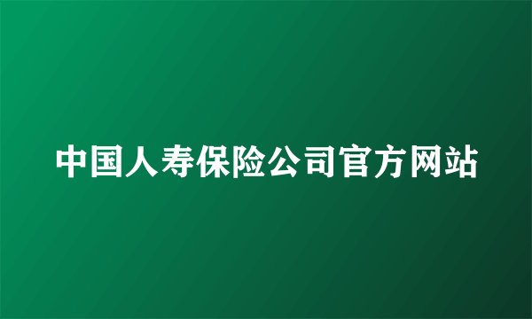 中国人寿保险公司官方网站