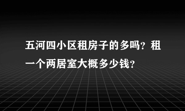 五河四小区租房子的多吗？租一个两居室大概多少钱？
