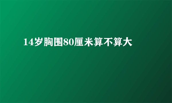 14岁胸围80厘米算不算大