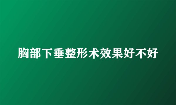 胸部下垂整形术效果好不好