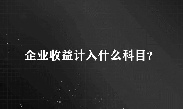 企业收益计入什么科目？