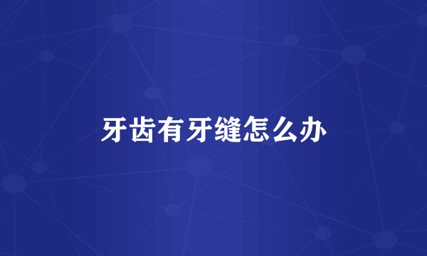 牙齿有牙缝怎么办