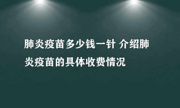 肺炎疫苗多少钱一针 介绍肺炎疫苗的具体收费情况