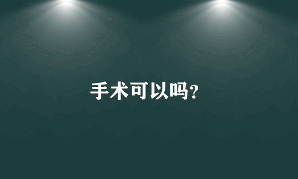 手术可以吗？