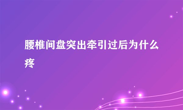 腰椎间盘突出牵引过后为什么疼
