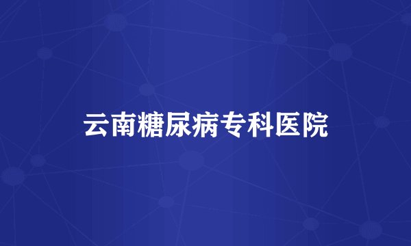 云南糖尿病专科医院