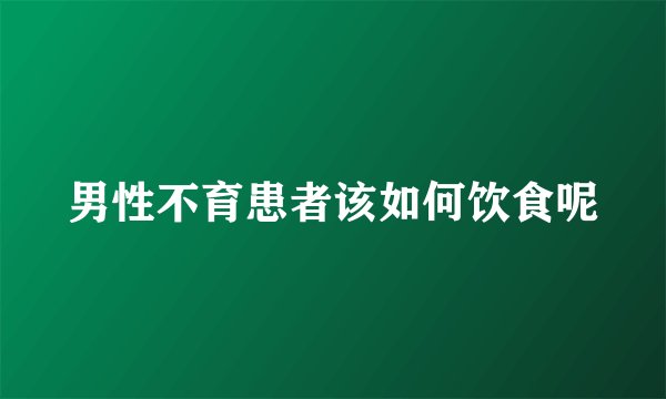 男性不育患者该如何饮食呢