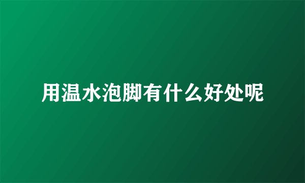 用温水泡脚有什么好处呢