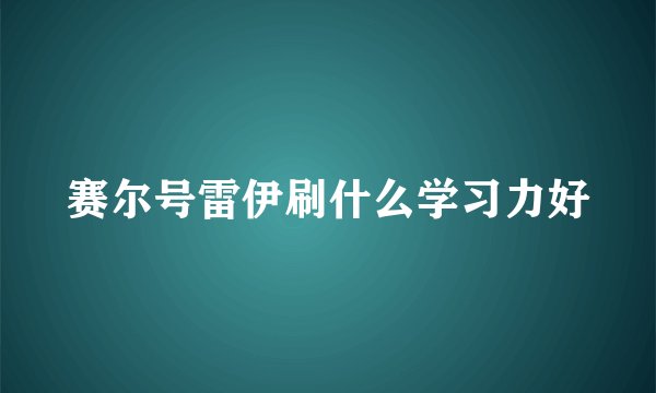 赛尔号雷伊刷什么学习力好
