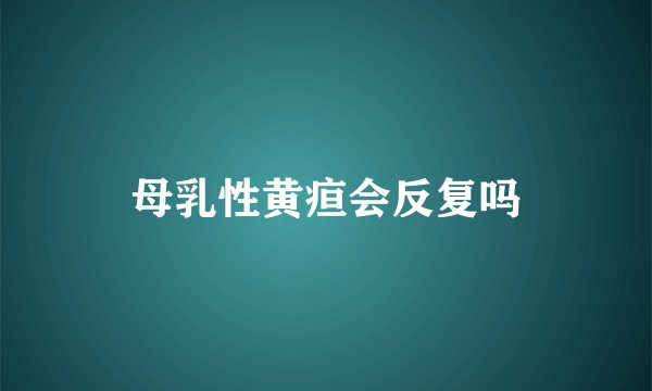 母乳性黄疸会反复吗