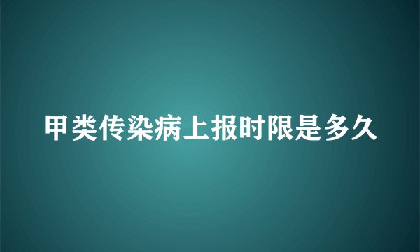 甲类传染病上报时限是多久