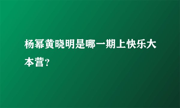 杨幂黄晓明是哪一期上快乐大本营？
